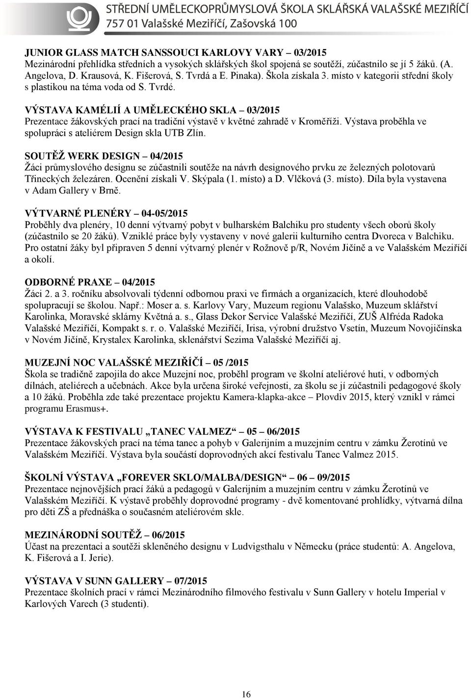 VÝSTAVA KAMÉLIÍ A UMĚLECKÉHO SKLA 03/2015 Prezentace žákovských prací na tradiční výstavě v květné zahradě v Kroměříži. Výstava proběhla ve spolupráci s ateliérem Design skla UTB Zlín.