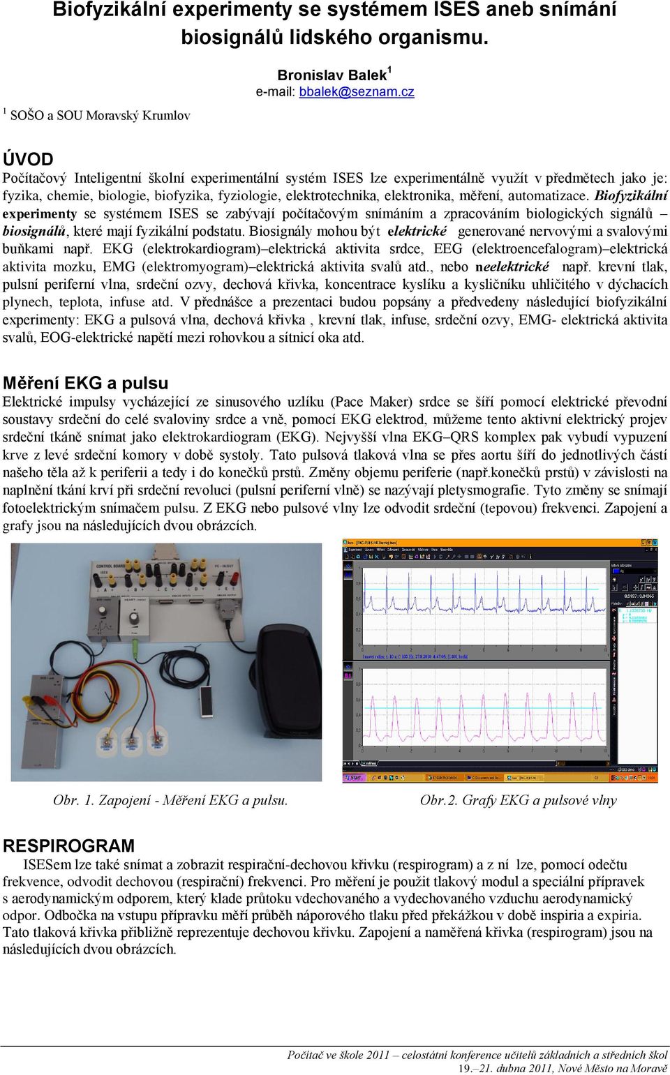 měření, automatizace. Biofyzikální experimenty se systémem ISES se zabývají počítačovým snímáním a zpracováním biologických signálů biosignálů, které mají fyzikální podstatu.