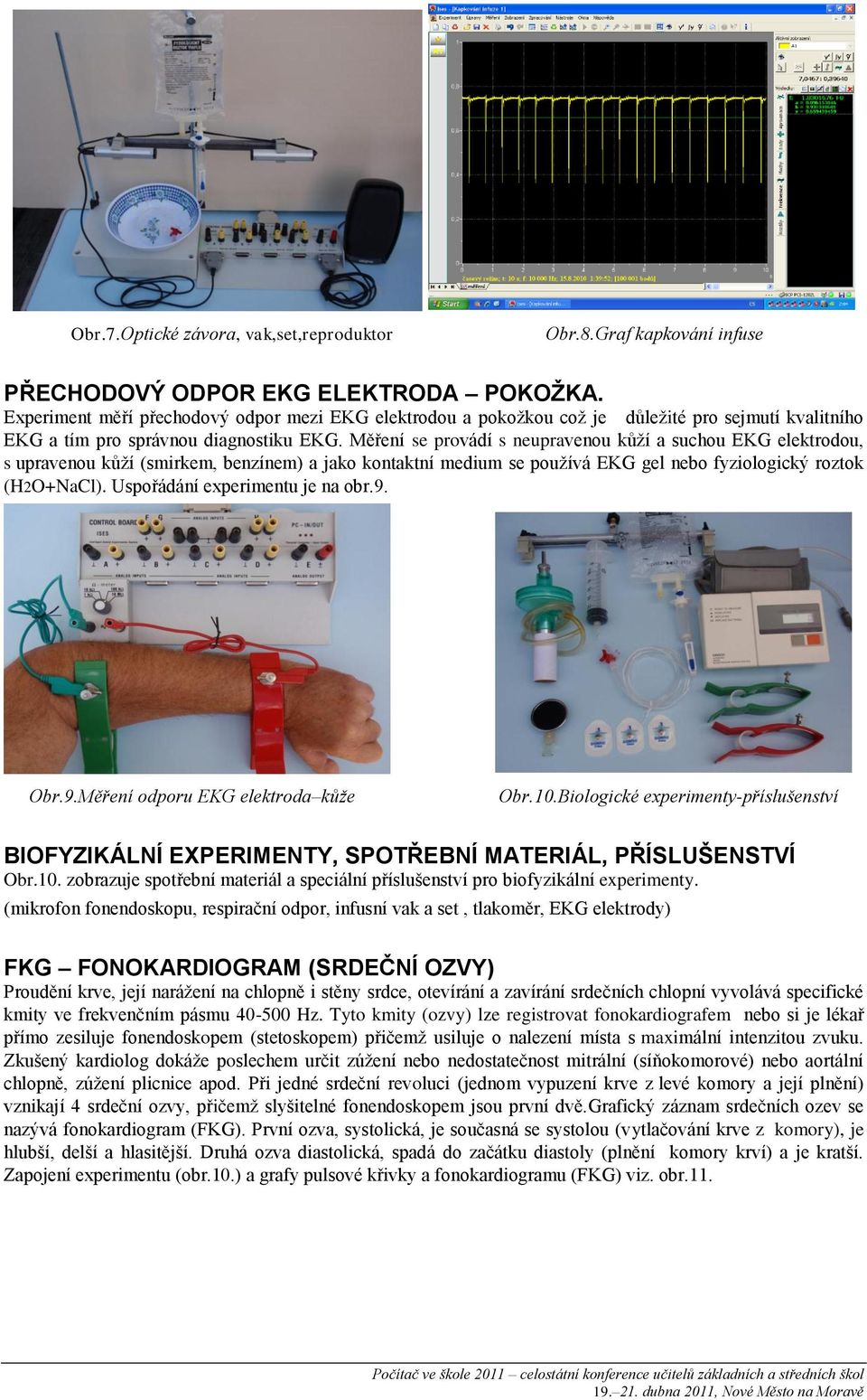 Měření se provádí s neupravenou kůží a suchou EKG elektrodou, s upravenou kůží (smirkem, benzínem) a jako kontaktní medium se používá EKG gel nebo fyziologický roztok (H2O+NaCl).