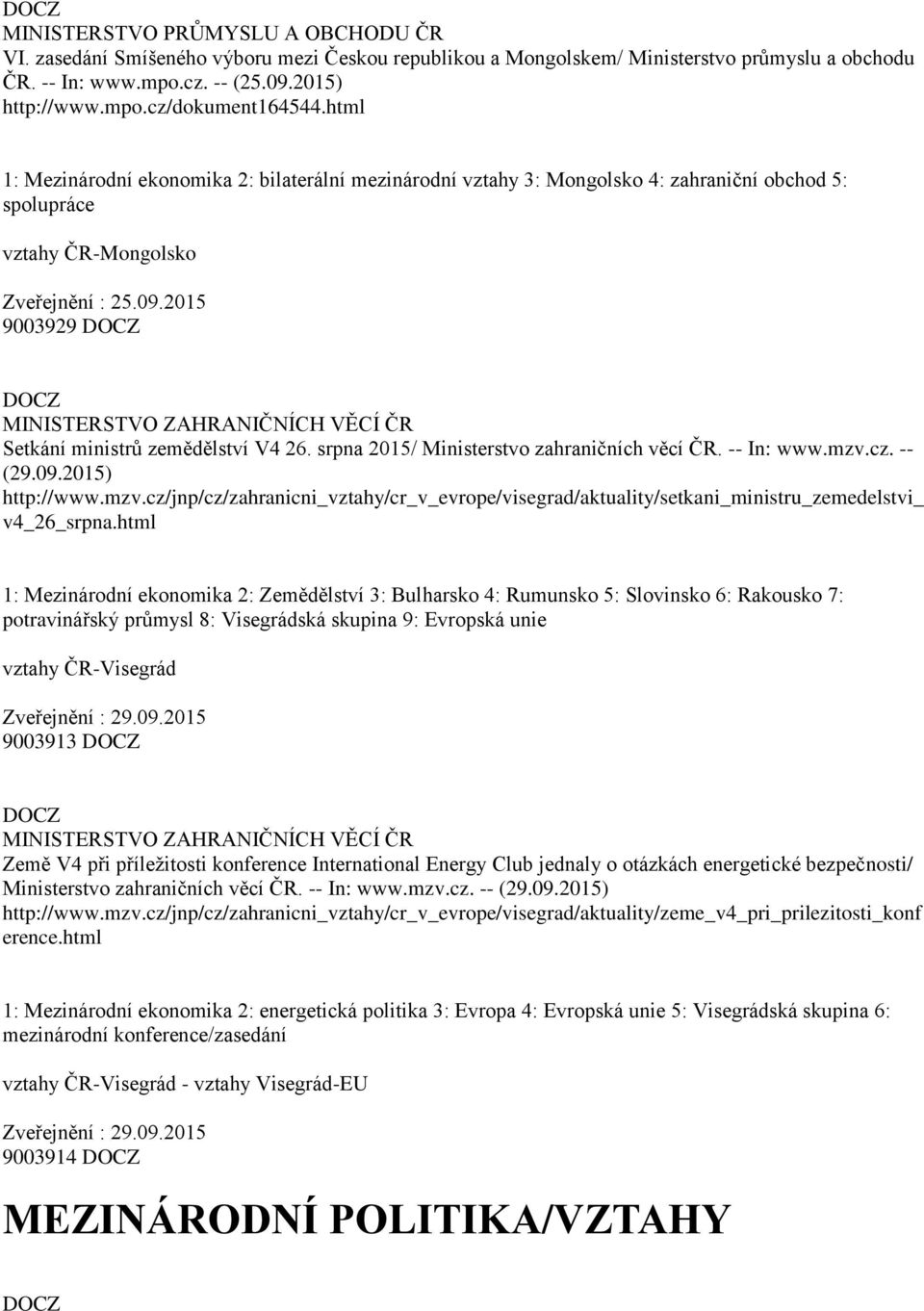 srpna 2015/ Ministerstvo zahraničních věcí ČR. -- In: www.mzv.cz. -- (29.09.2015) http://www.mzv.cz/jnp/cz/zahranicni_vztahy/cr_v_evrope/visegrad/aktuality/setkani_ministru_zemedelstvi_ v4_26_srpna.