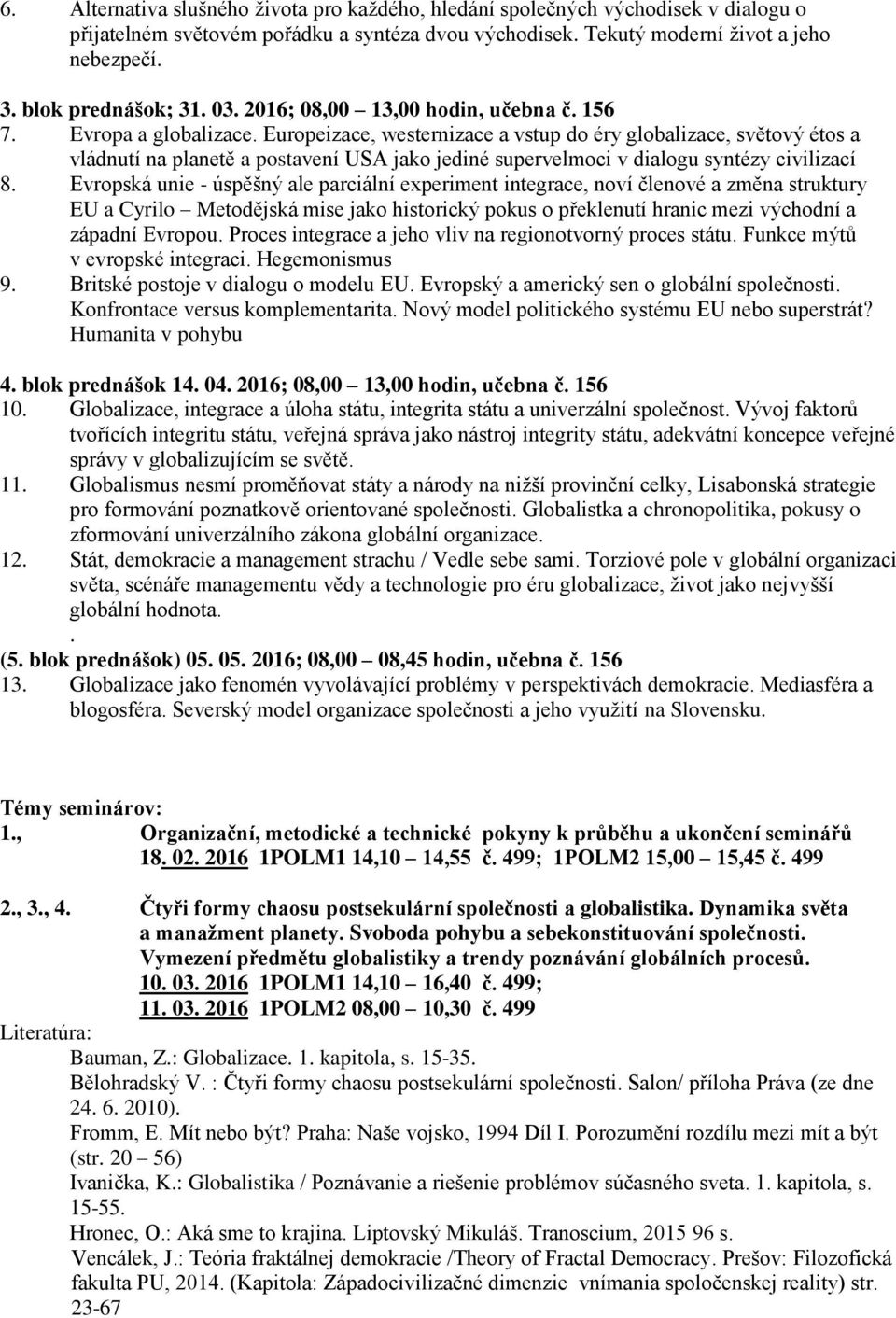 Europeizace, westernizace a vstup do éry globalizace, světový étos a vládnutí na planetě a postavení USA jako jediné supervelmoci v dialogu syntézy civilizací 8.