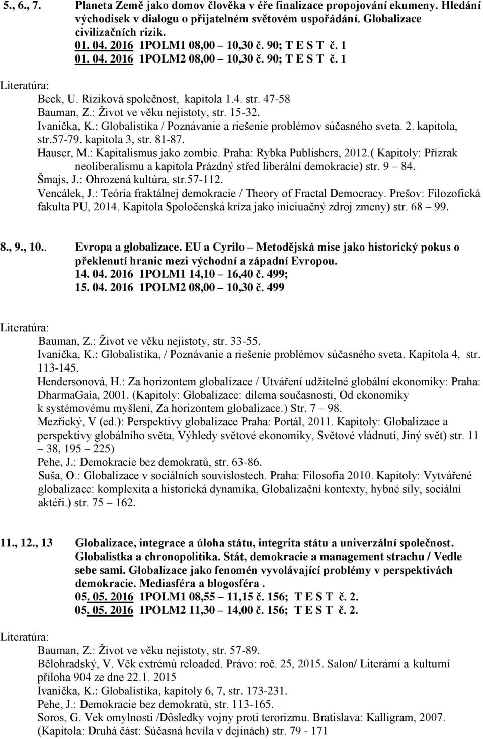 Ivanička, K.: Globalistika / Poznávanie a riešenie problémov súčasného sveta. 2. kapitola, str.57-79. kapitola 3, str. 81-87. Hauser, M.: Kapitalismus jako zombie. Praha: Rybka Publishers, 2012.