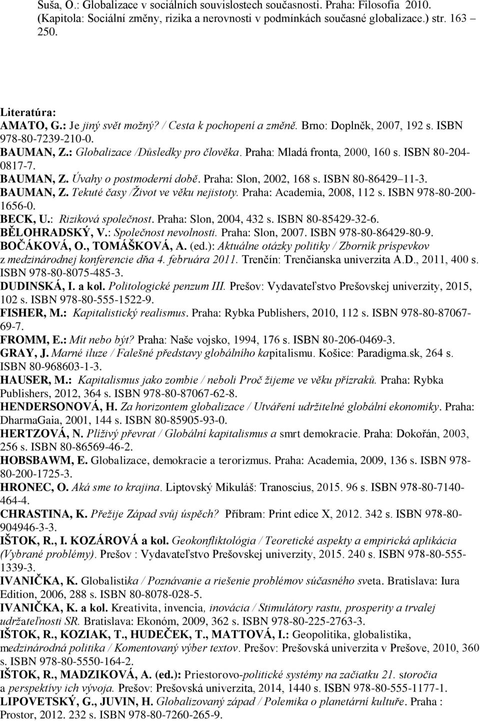ISBN 80-204- 0817-7. BAUMAN, Z. Úvahy o postmoderní době. Praha: Slon, 2002, 168 s. ISBN 80-86429 11-3. BAUMAN, Z. Tekuté časy /Život ve věku nejistoty. Praha: Academia, 2008, 112 s.