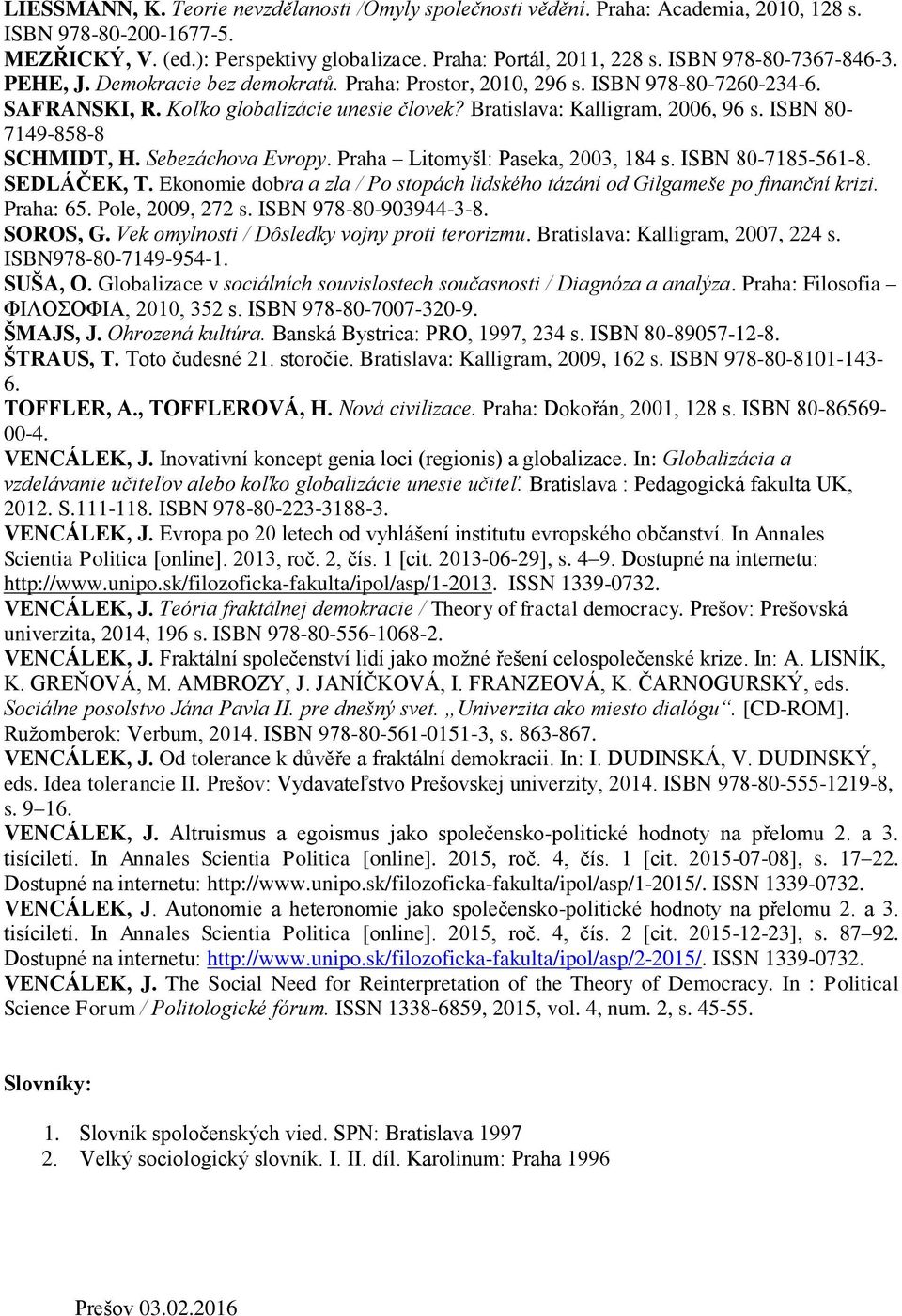 ISBN 80-7149-858-8 SCHMIDT, H. Sebezáchova Evropy. Praha Litomyšl: Paseka, 2003, 184 s. ISBN 80-7185-561-8. SEDLÁČEK, T.