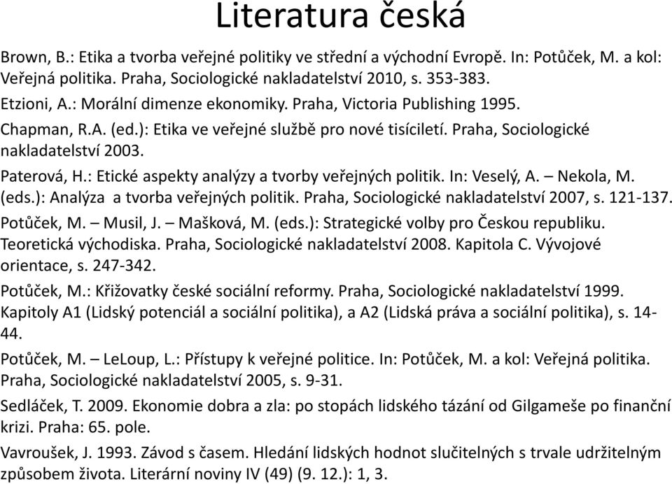 : Etické aspekty analýzy a tvorby veřejných politik. In: Veselý, A. Nekola, M. (eds.): Analýza a tvorba veřejných politik. Praha, Sociologické nakladatelství 2007, s. 121-137. Potůček, M. Musil, J.