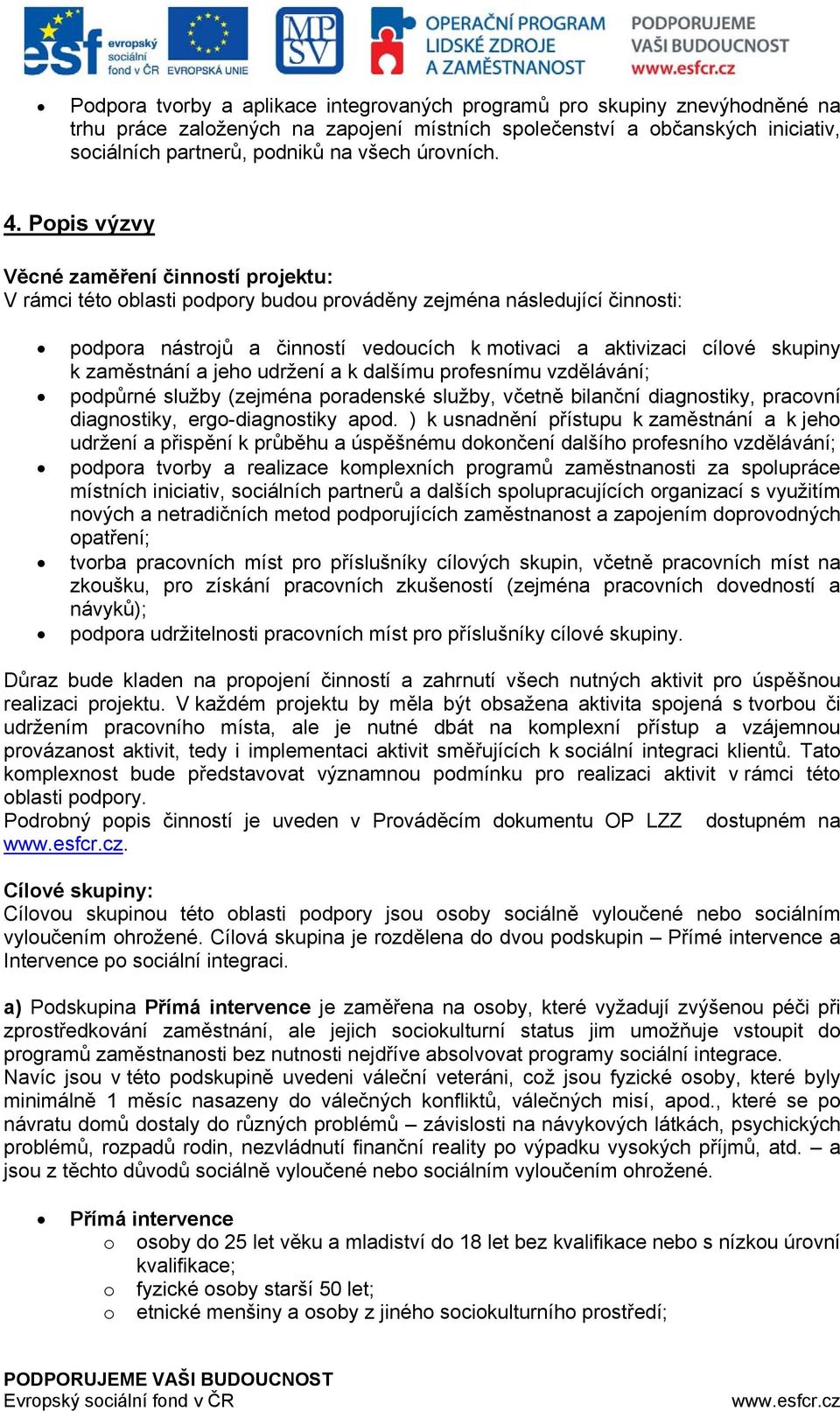 Popis výzvy Věcné zaměření činností projektu: V rámci této oblasti podpory budou prováděny zejména následující činnosti: podpora nástrojů a činností vedoucích k motivaci a aktivizaci cílové skupiny k