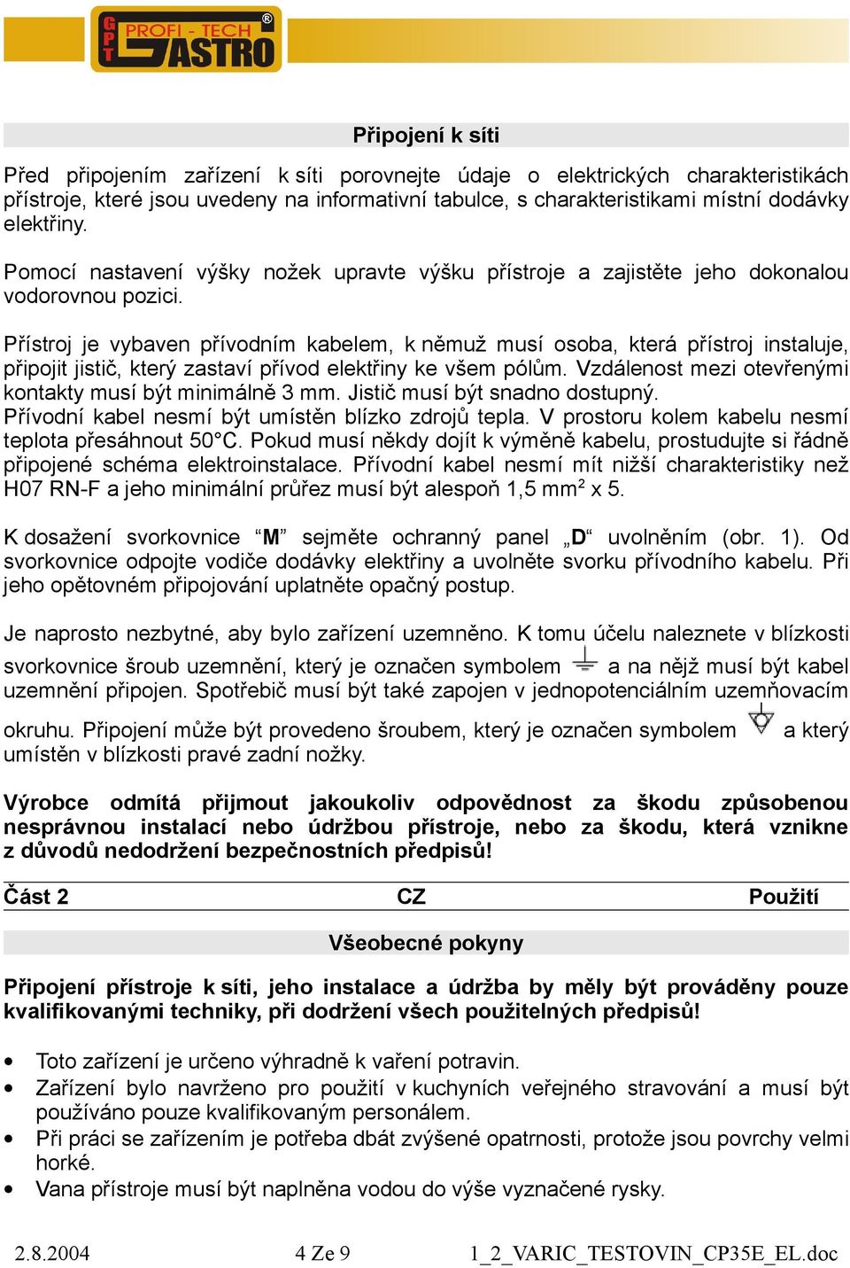 Přístroj je vybaven přívodním kabelem, k němuž musí osoba, která přístroj instaluje, připojit jistič, který zastaví přívod elektřiny ke všem pólům.