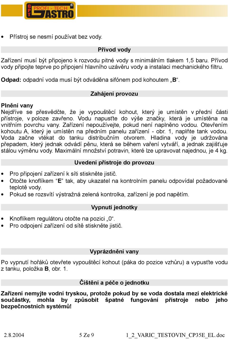 Zahájení provozu Plnění vany Nejdříve se přesvědčte, že je vypouštěcí kohout, který je umístěn v přední části přístroje, v poloze zavřeno.