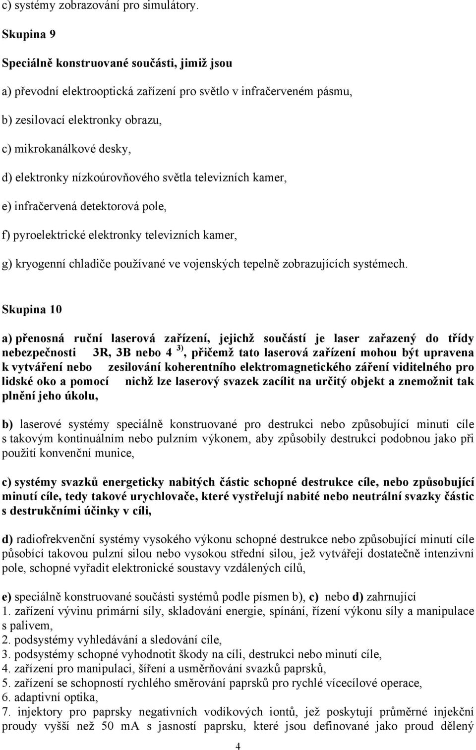 nízkoúrovňového světla televizních kamer, e) infračervená detektorová pole, f) pyroelektrické elektronky televizních kamer, g) kryogenní chladiče používané ve vojenských tepelně zobrazujících
