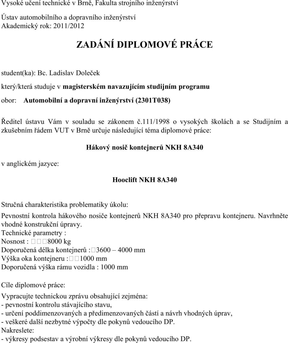 111/1998 o vysokých školách a se Studijním a zkušebním řádem VUT v Brně určuje následující téma diplomové práce: v anglickém jazyce: Hákový nosič kontejnerů NKH 8A340 Hooclift NKH 8A340 Stručná