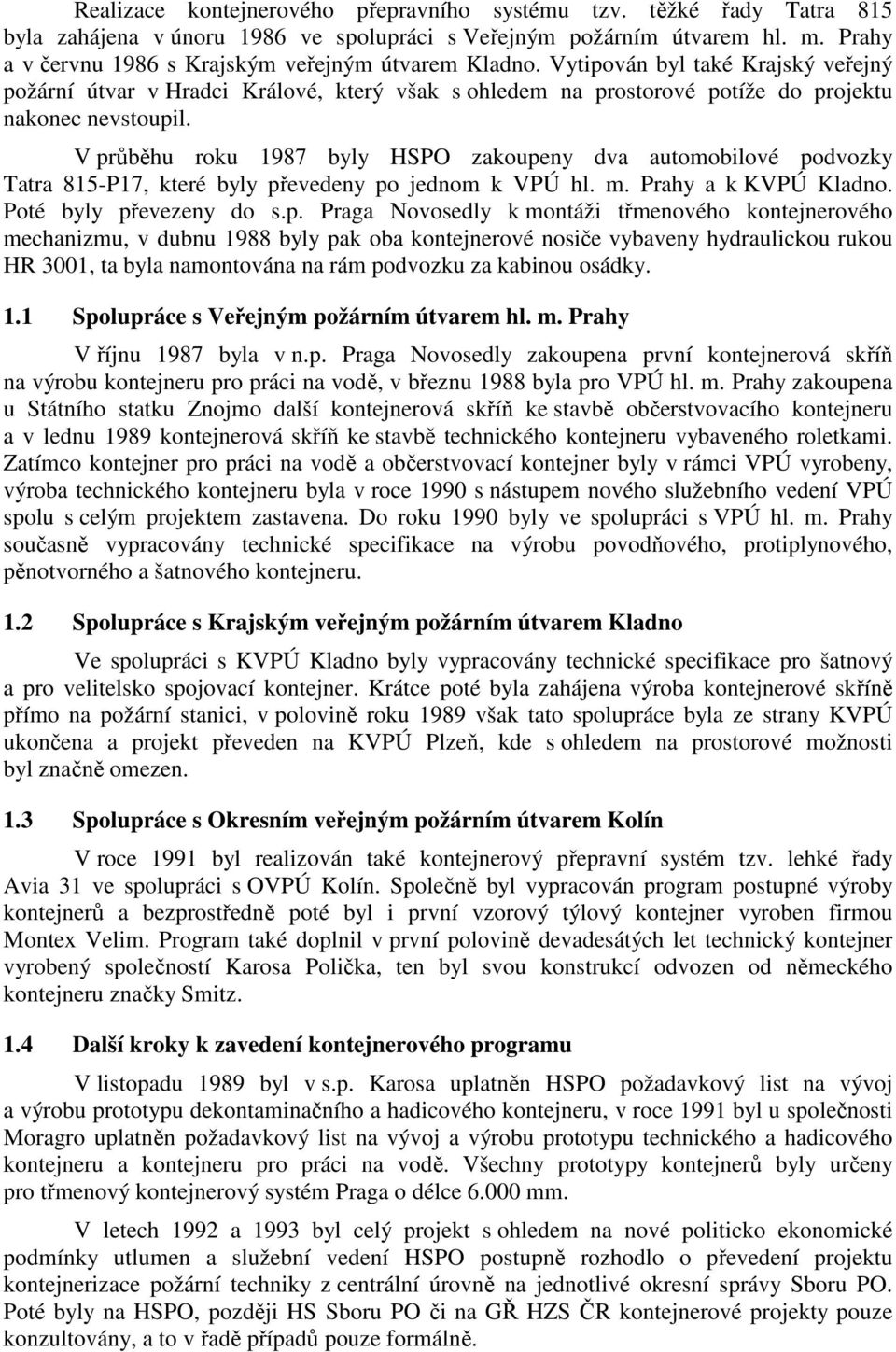 V průběhu roku 1987 byly HSPO zakoupeny dva automobilové podvozky Tatra 815-P17, které byly převedeny po jednom k VPÚ hl. m. Prahy a k KVPÚ Kladno. Poté byly převezeny do s.p. Praga Novosedly k