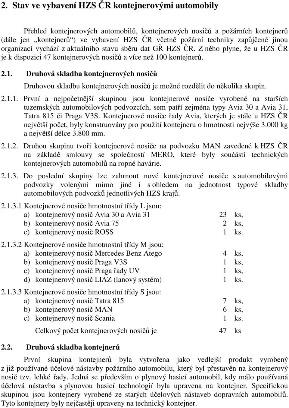 0 kontejnerů. 2.1. Druhová skladba kontejnerových nosičů Druhovou skladbu kontejnerových nosičů je možné rozdělit do několika skupin. 2.1.1. První a nejpočetnější skupinou jsou kontejnerové nosiče vyrobené na starších tuzemských automobilových podvozcích, sem patří zejména typy Avia 30 a Avia 31, Tatra 815 či Praga V3S.