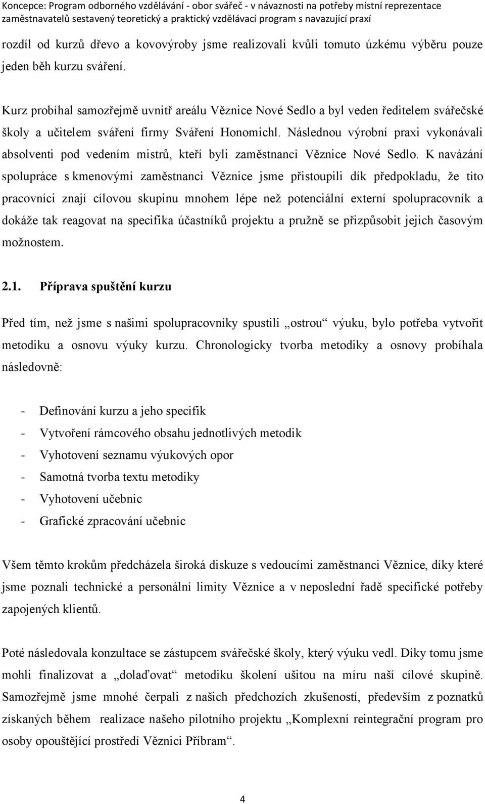 Následnou výrobní praxi vykonávali absolventi pod vedením mistrů, kteří byli zaměstnanci Věznice Nové Sedlo.