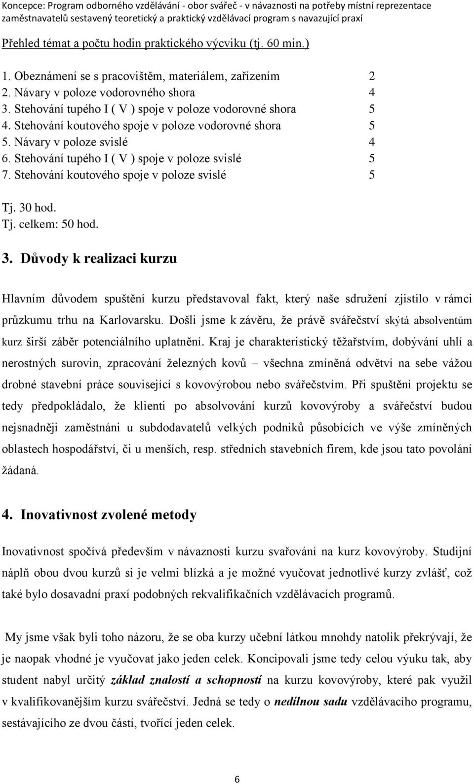 Stehování koutového spoje v poloze svislé 5 Tj. 30 hod. Tj. celkem: 50 hod. 3. Důvody k realizaci kurzu Hlavním důvodem spuštění kurzu představoval fakt, který naše sdružení zjistilo v rámci průzkumu trhu na Karlovarsku.