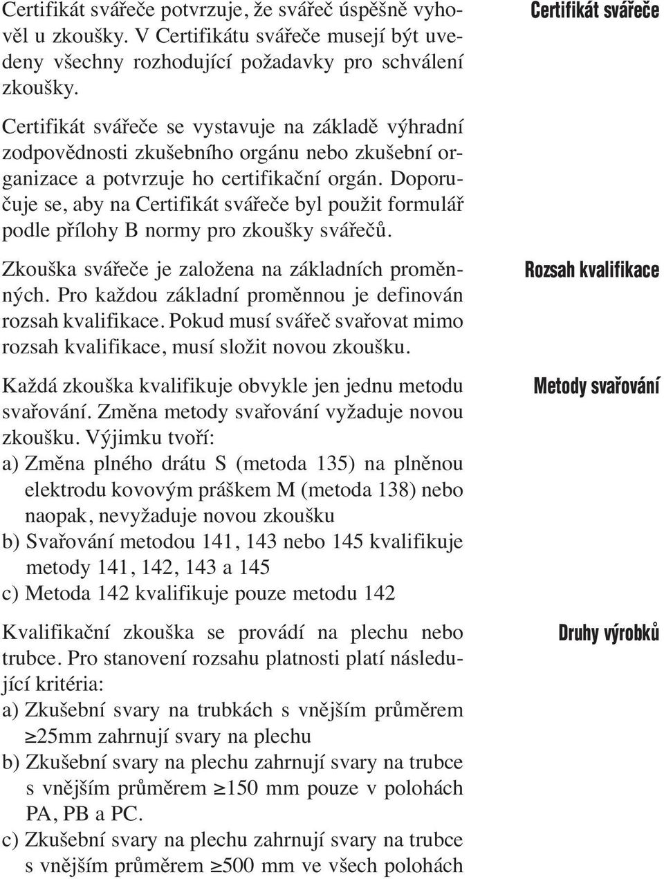 Doporučuje se, aby na Certifikát svářeče byl použit formulář podle přílohy B normy pro zkoušky svářečů. Zkouška svářeče je založena na základních proměnných.