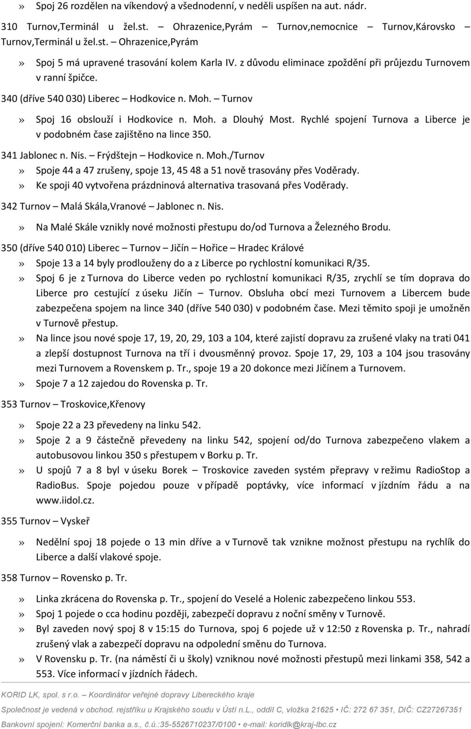 Rychlé spojení Turnova a Liberce je v podobném čase zajištěno na lince 350. 341 Jablonec n. Nis. Frýdštejn Hodkovice n. Moh.