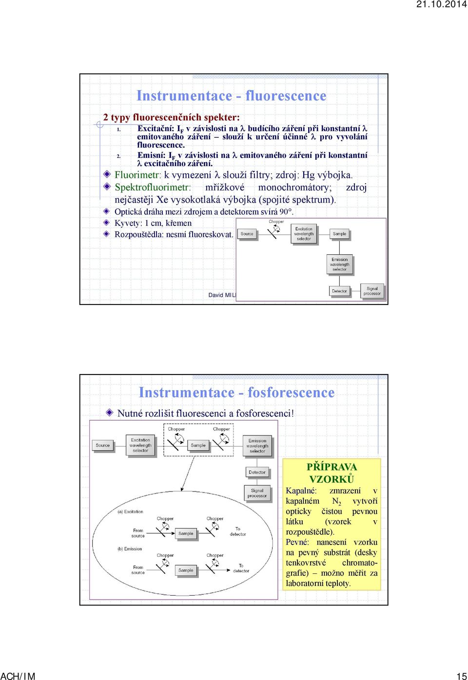 Optická dráha mezi zdrojem a detektorem svírá 90. Kyvety: 1 cm, křemen Rozpouštědla: nesmí fluoreskovat. Instrumentace - fosforescence Nutné rozlišit fluorescenci a fosforescenci!