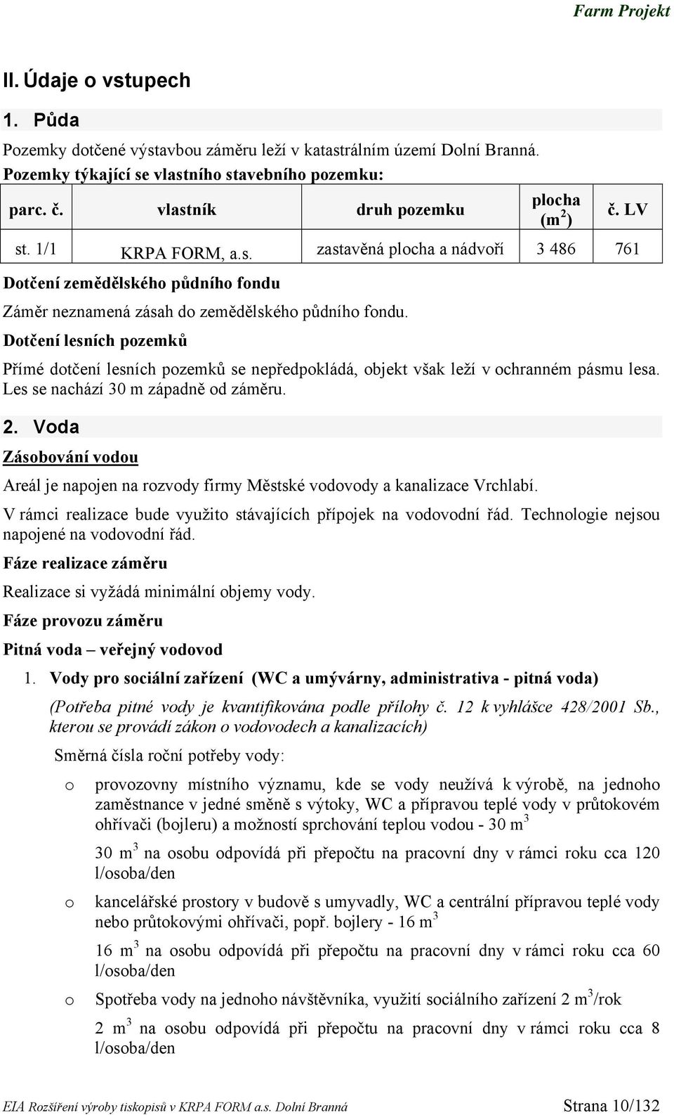 Dotčení lesních pozemků Přímé dotčení lesních pozemků se nepředpokládá, objekt však leží v ochranném pásmu lesa. Les se nachází 30 m západně od záměru. 2.