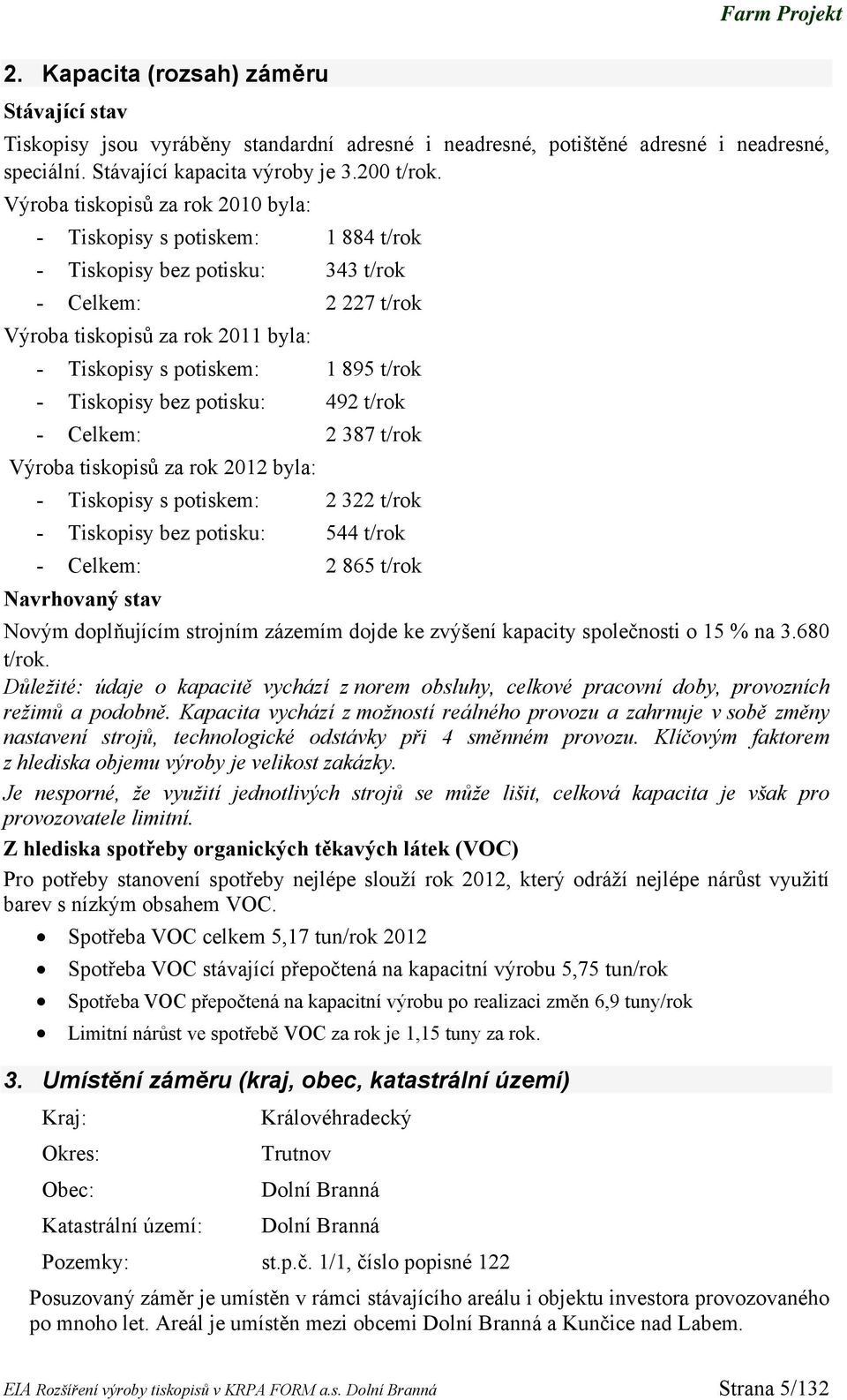 - Tiskopisy bez potisku: 492 t/rok - Celkem: 2 387 t/rok Výroba tiskopisů za rok 2012 byla: - Tiskopisy s potiskem: 2 322 t/rok - Tiskopisy bez potisku: 544 t/rok - Celkem: 2 865 t/rok Navrhovaný