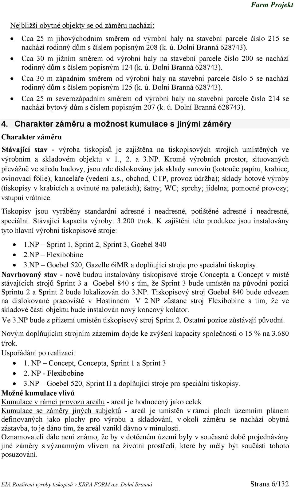 Cca 30 m západním směrem od výrobní haly na stavební parcele číslo 5 se nachází rodinný dům s číslem popisným 125 (k. ú. Dolní Branná 628743).