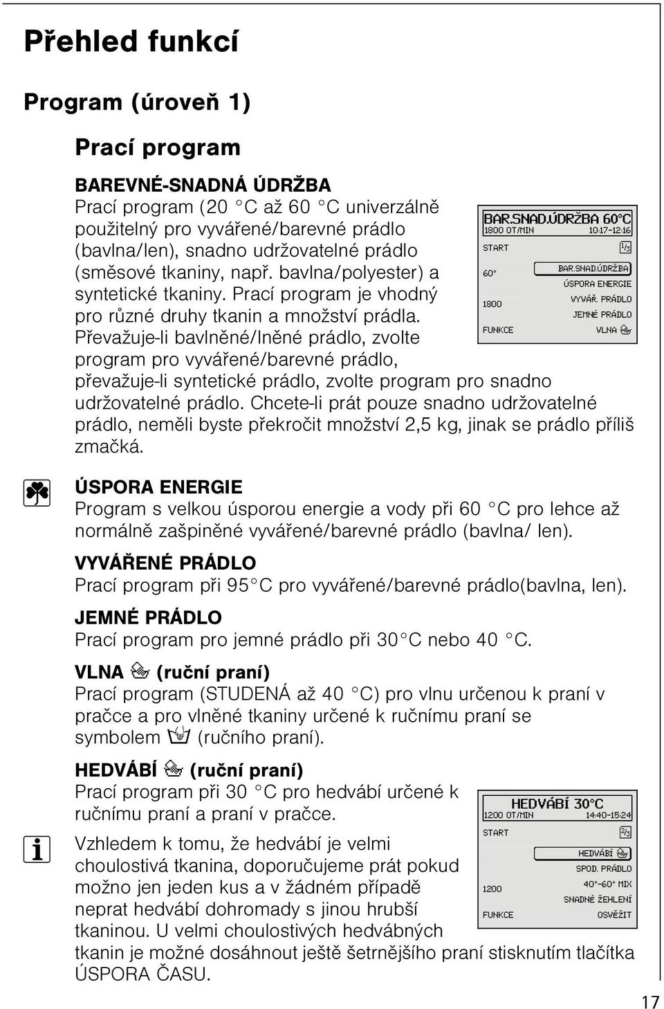 Pøevažuje-li bavlnìné/lnìné prádlo, zvolte program pro vyváøené/barevné prádlo, pøevažuje-li syntetické prádlo, zvolte program pro snadno udržovatelné prádlo.