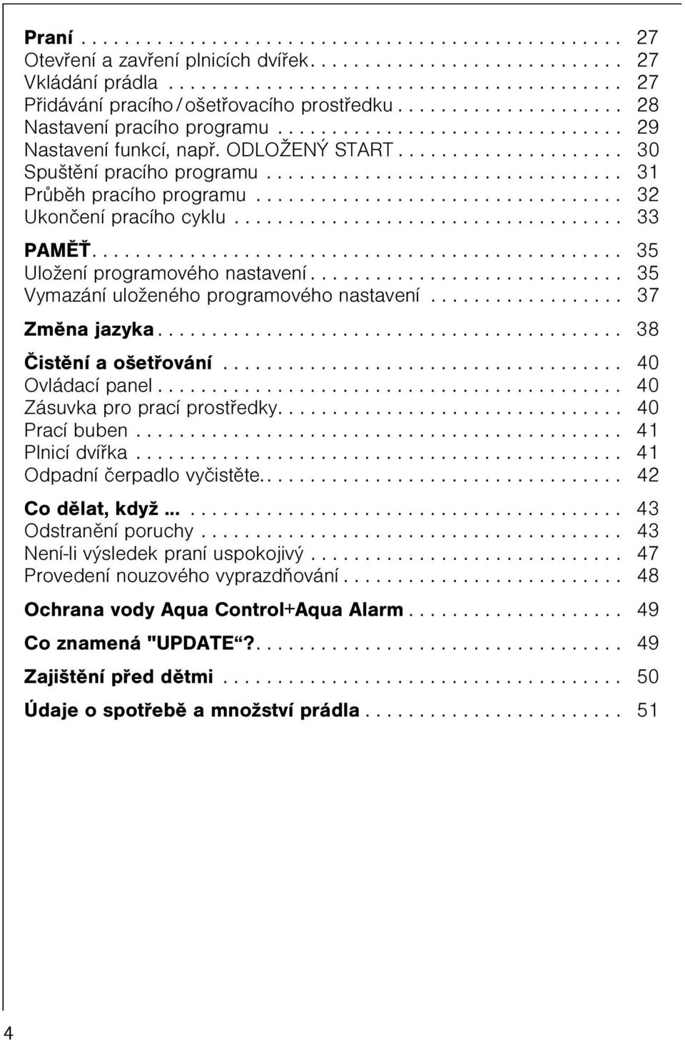 ................................. 32 Ukonèení pracího cyklu.................................... 33 PAMÌ................................................. 35 Uložení programového nastavení.