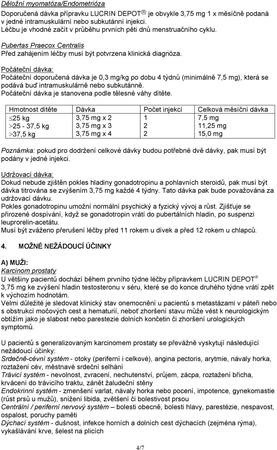 Počáteční dávka: Počáteční doporučená dávka je 0,3 mg/kg po dobu 4 týdnů (minimálně 7,5 mg), která se podává buď intramuskulárně nebo subkutánně.