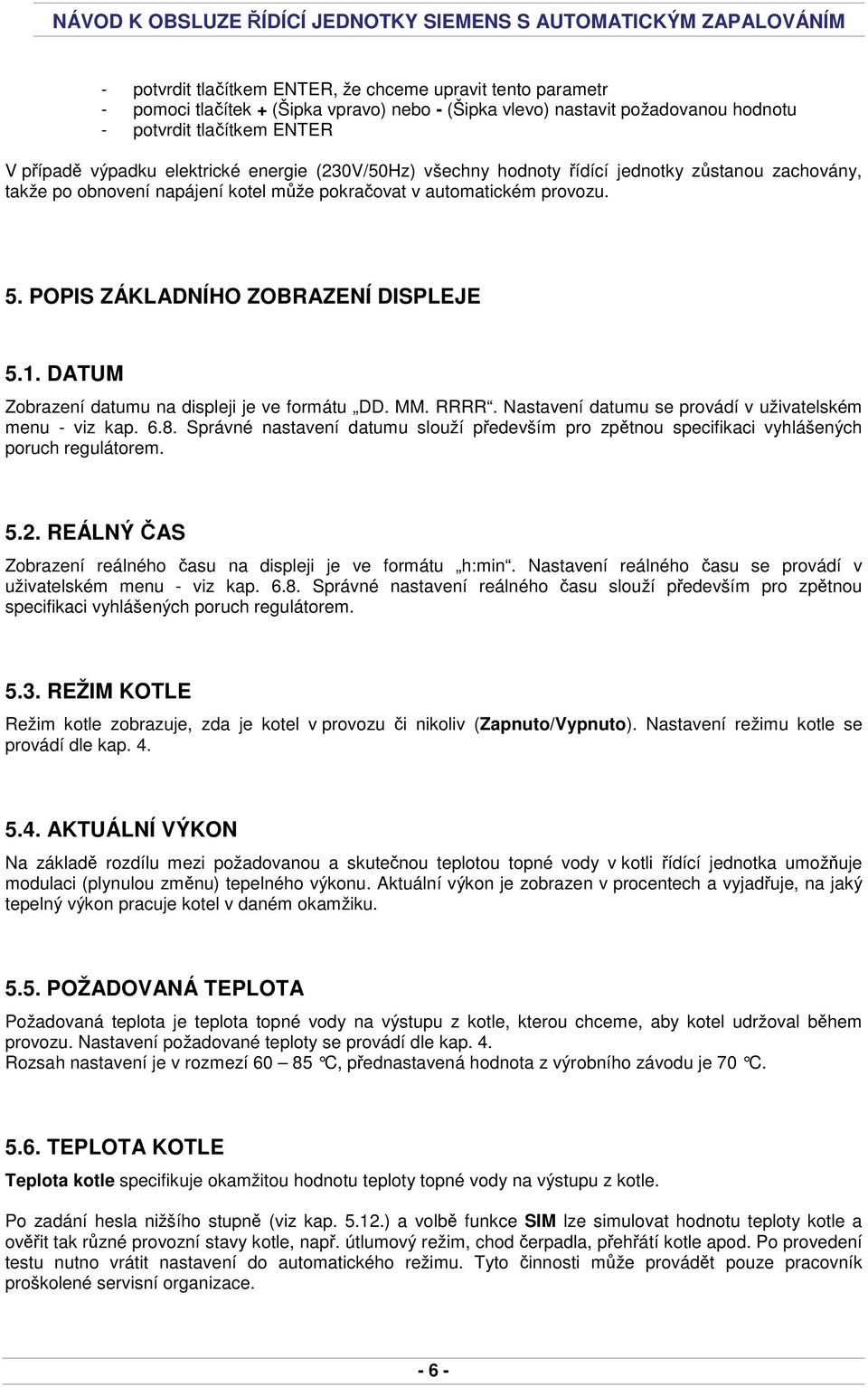 DATUM Zobrazení datumu na displeji je ve formátu DD. MM. RRRR. Nastavení datumu se provádí v uživatelském menu - viz kap. 6.8.