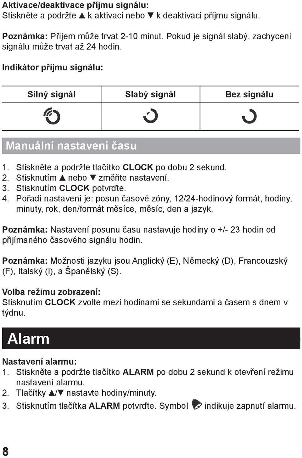 Stiskněte a podržte tlačítko CLOCK po dobu 2 sekund. 2. Stisknutím nebo změňte nastavení. 3. Stisknutím CLOCK potvrďte. 4.