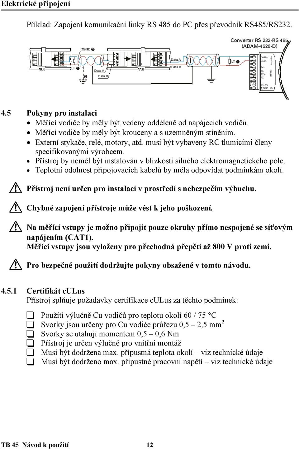 Přístroj by neměl být instalován v blízkosti silného elektromagnetického pole. Teplotní odolnost připojovacích kabelů by měla odpovídat podmínkám okolí.