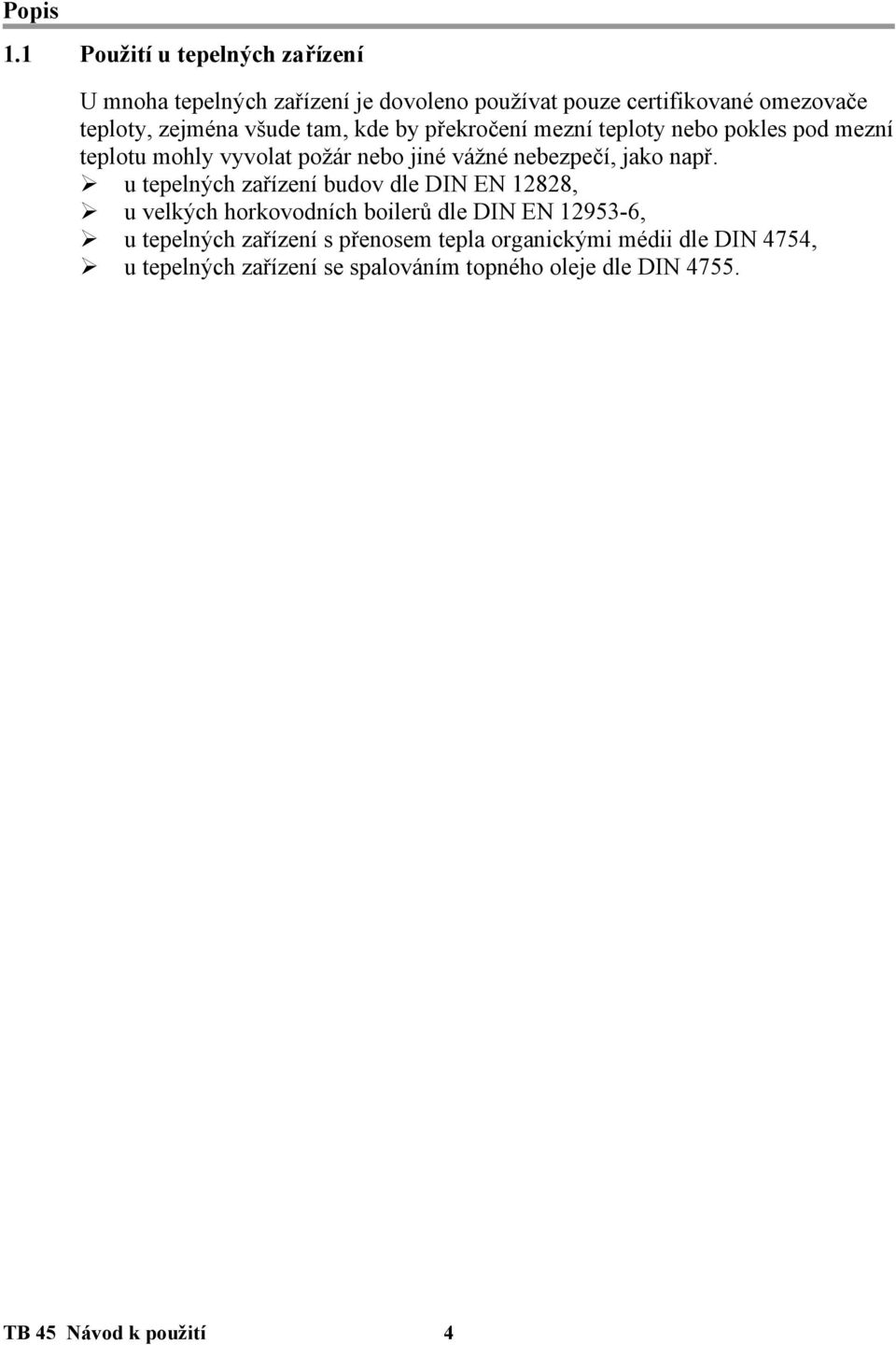 všude tam, kde by překročení mezní teploty nebo pokles pod mezní teplotu mohly vyvolat požár nebo jiné vážné nebezpečí, jako např.