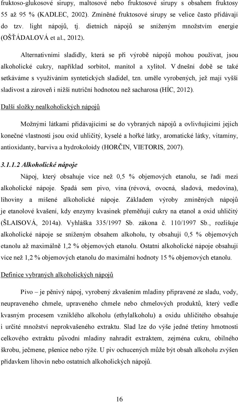 Alternativními sladidly, která se při výrobě nápojů mohou používat, jsou alkoholické cukry, například sorbitol, manitol a xylitol.