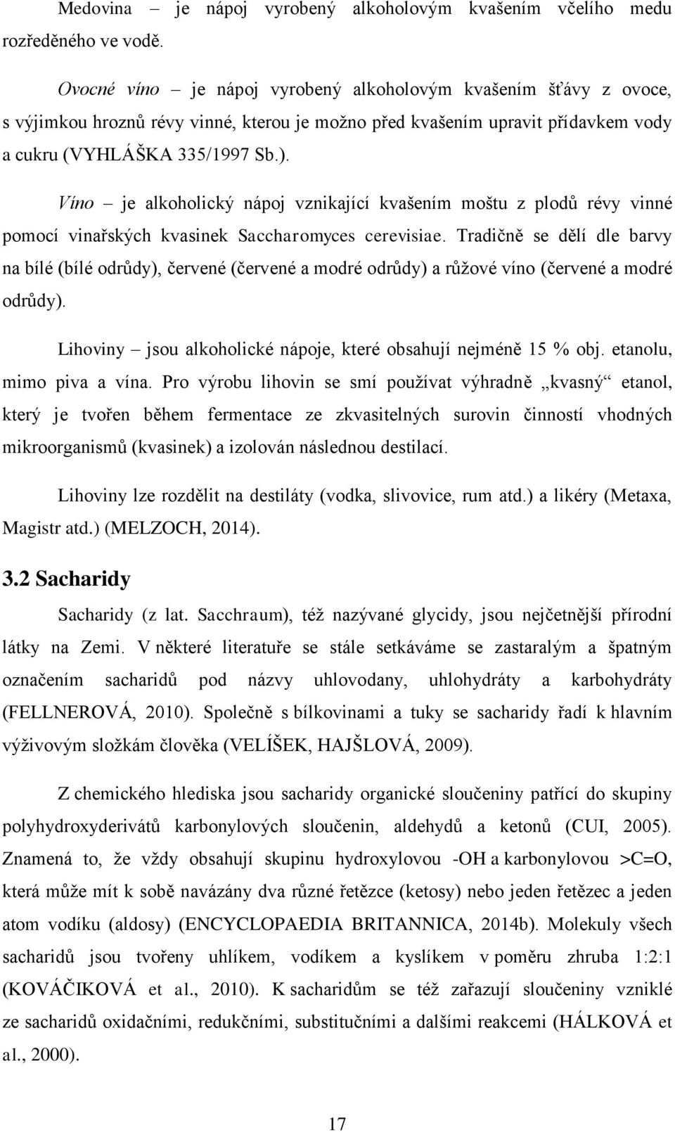 Víno je alkoholický nápoj vznikající kvašením moštu z plodů révy vinné pomocí vinařských kvasinek Saccharomyces cerevisiae.