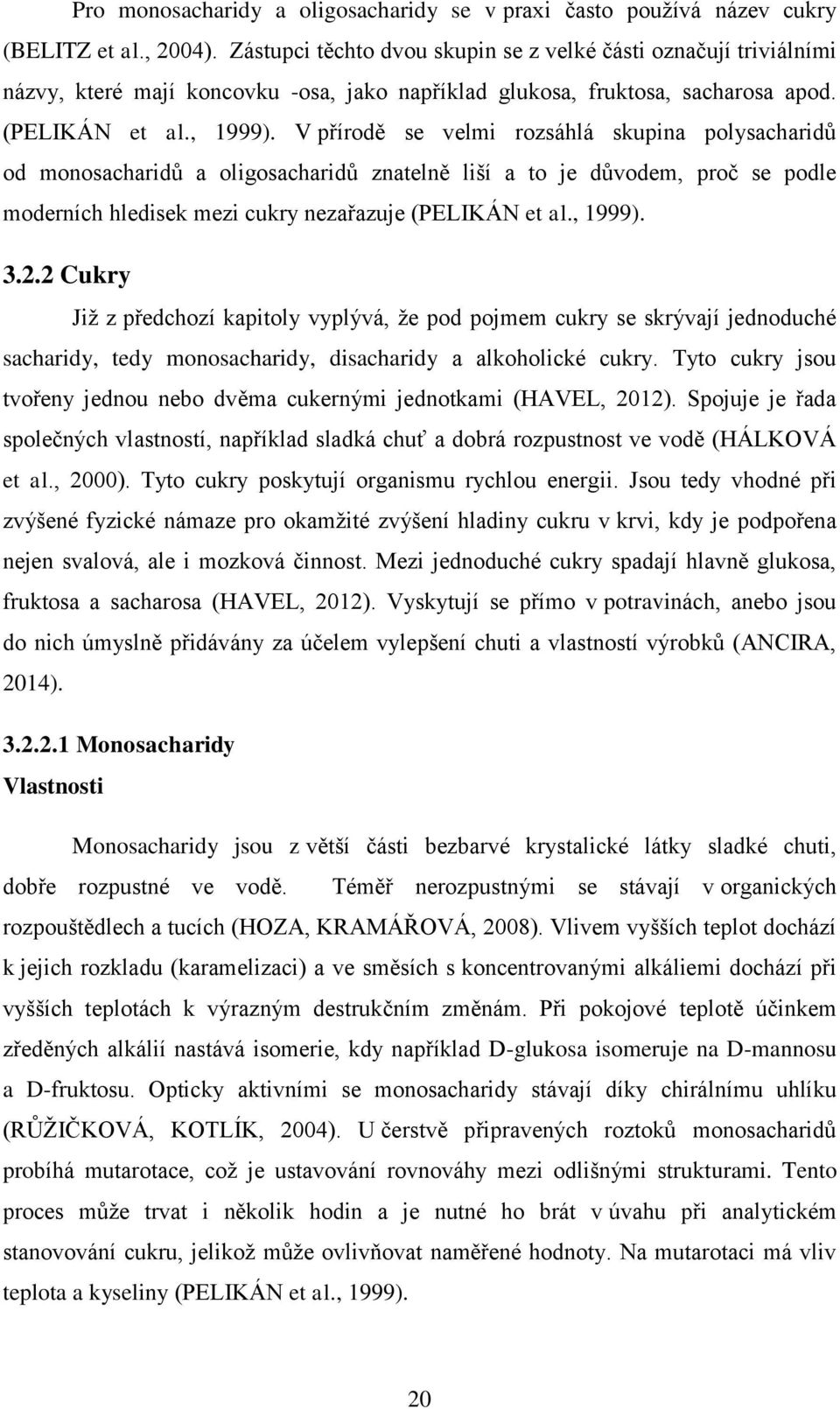 V přírodě se velmi rozsáhlá skupina polysacharidů od monosacharidů a oligosacharidů znatelně liší a to je důvodem, proč se podle moderních hledisek mezi cukry nezařazuje (PELIKÁN et al., 1999). 3.2.