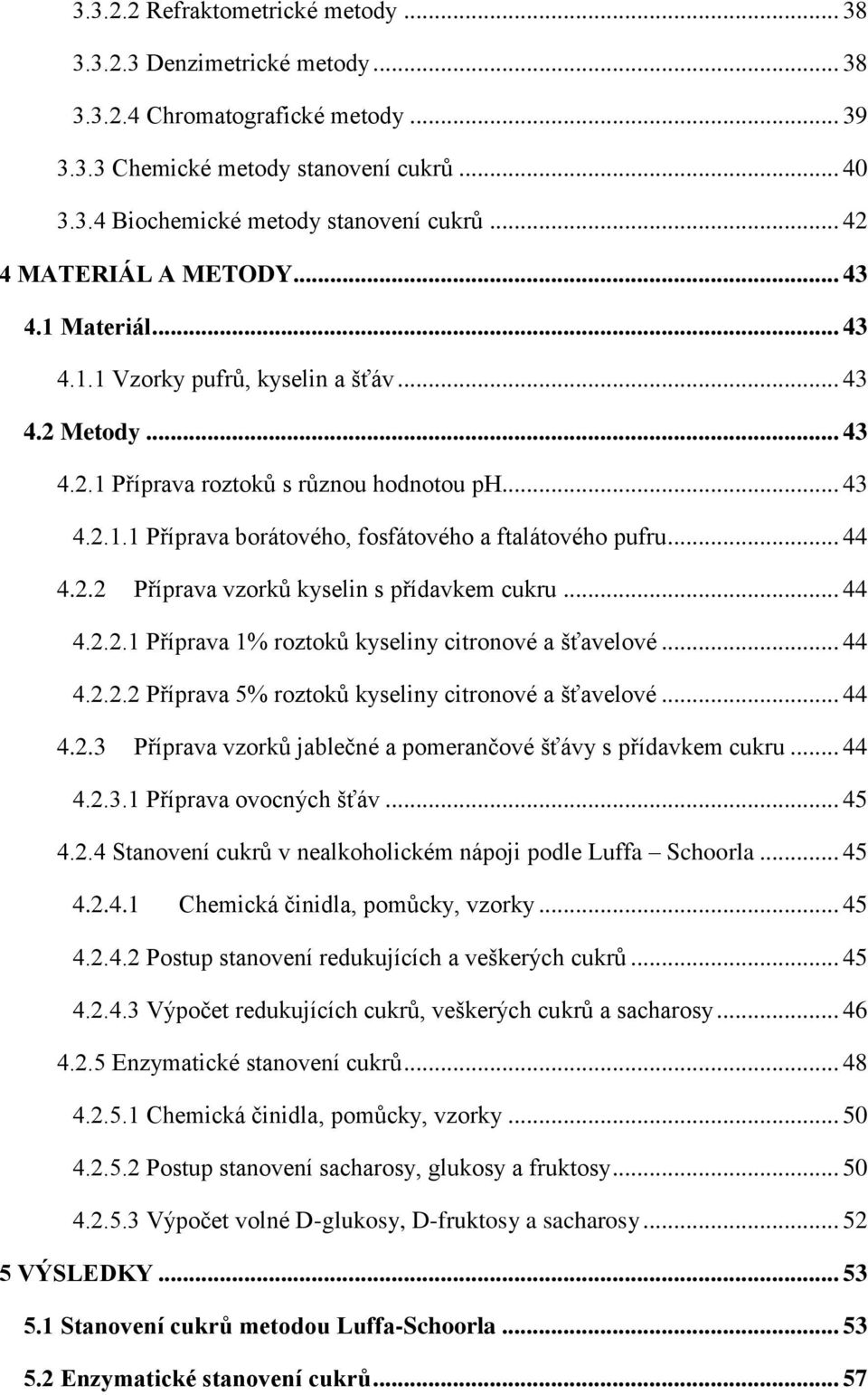 .. 44 4.2.2 Příprava vzorků kyselin s přídavkem cukru... 44 4.2.2.1 Příprava 1% roztoků kyseliny citronové a šťavelové... 44 4.2.2.2 Příprava 5% roztoků kyseliny citronové a šťavelové... 44 4.2.3 Příprava vzorků jablečné a pomerančové šťávy s přídavkem cukru.