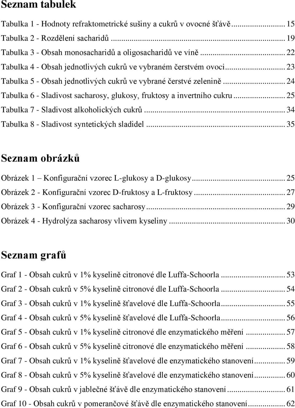 .. 24 Tabulka 6 - Sladivost sacharosy, glukosy, fruktosy a invertního cukru... 25 Tabulka 7 - Sladivost alkoholických cukrů... 34 Tabulka 8 - Sladivost syntetických sladidel.