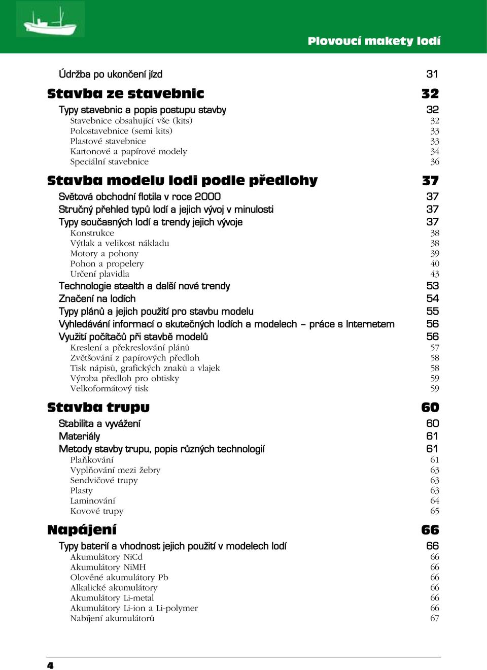 současných lodí a trendy jejich vývoje 37 Konstrukce 38 Výtlak a velikost nákladu 38 Motory a pohony 39 Pohon a propelery 40 Určení plavidla 43 Technologie stealth a další nové trendy 53 Značení na