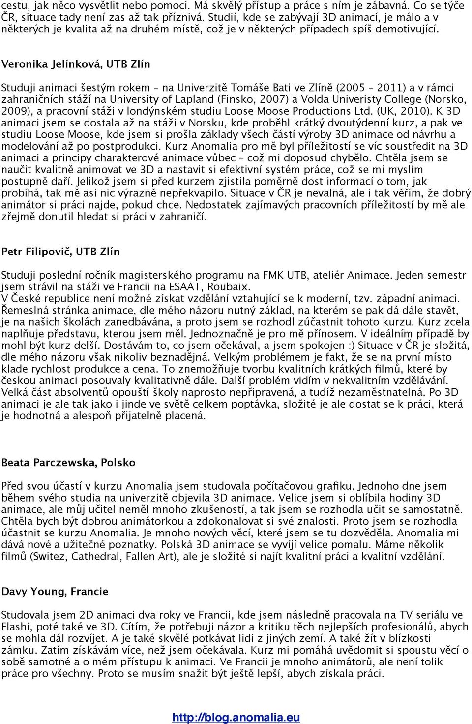 Veronika Jelínková, UTB Zlín Studuji animaci šestým rokem na Univerzitě Tomáše Bati ve Zlíně (2005 2011) a v rámci zahraničních stáží na University of Lapland (Finsko, 2007) a Volda Univeristy