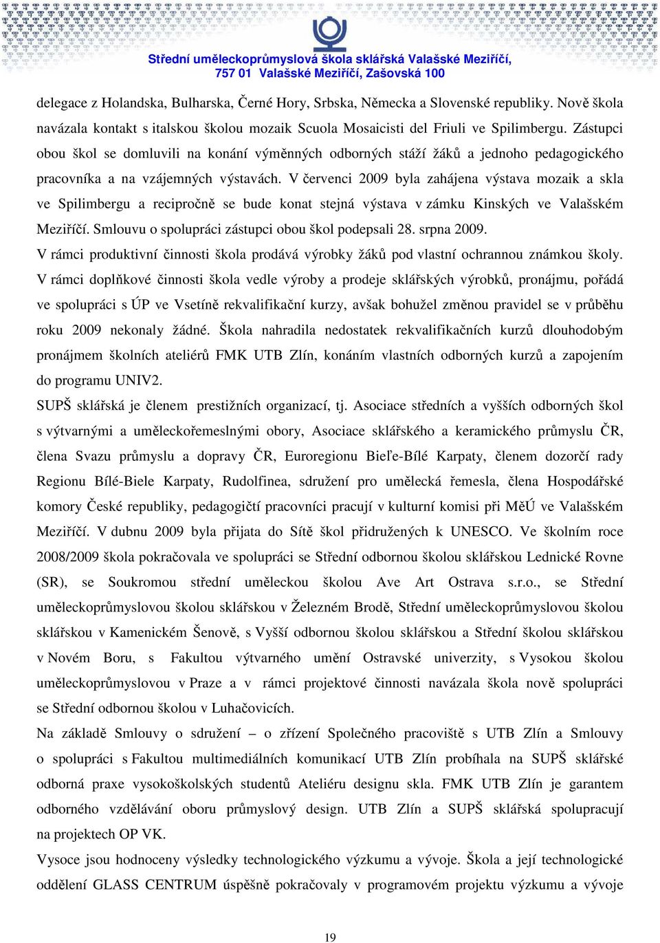 V červenci 2009 byla zahájena výstava mozaik a skla ve Spilimbergu a recipročně se bude konat stejná výstava v zámku Kinských ve Valašském Meziříčí.