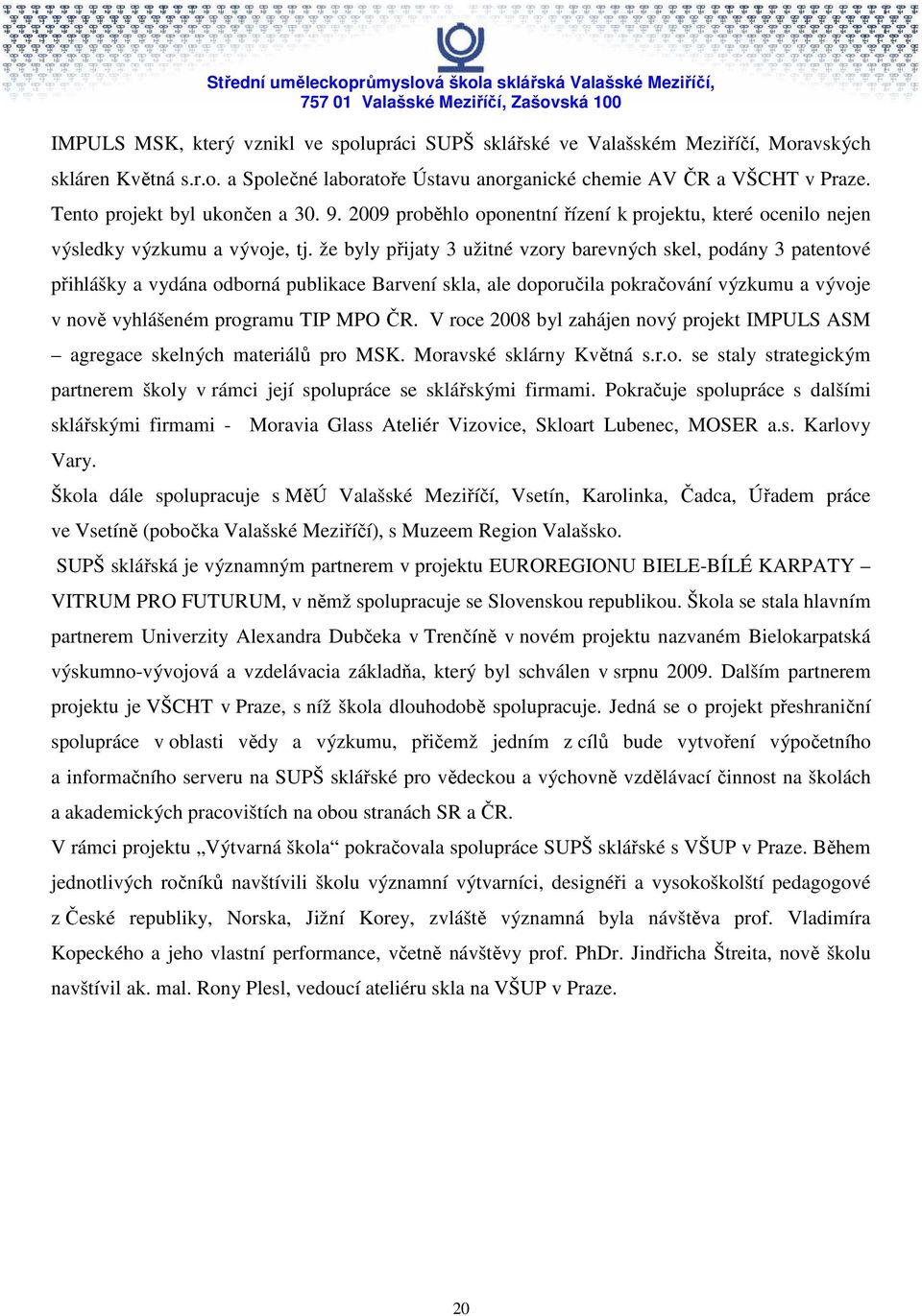 že byly přijaty 3 užitné vzory barevných skel, podány 3 patentové přihlášky a vydána odborná publikace Barvení skla, ale doporučila pokračování výzkumu a vývoje v nově vyhlášeném programu TIP MPO ČR.