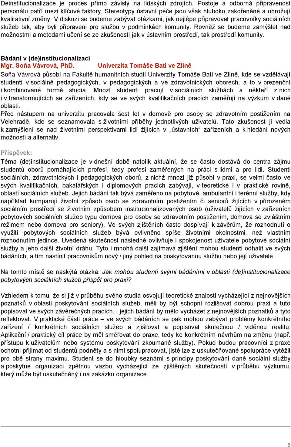 V diskuzi se budeme zabývat otázkami, jak nejlépe připravovat pracovníky sociálních služeb tak, aby byli připraveni pro službu v podmínkách komunity.