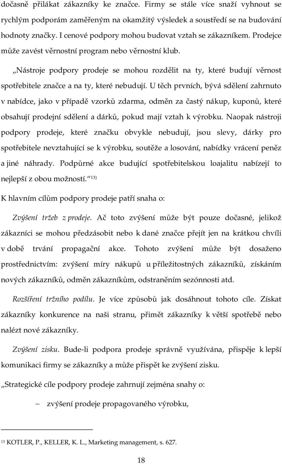 Nástroje podpory prodeje se mohou rozdělit na ty, které budují věrnost spotřebitele značce a na ty, které nebudují.