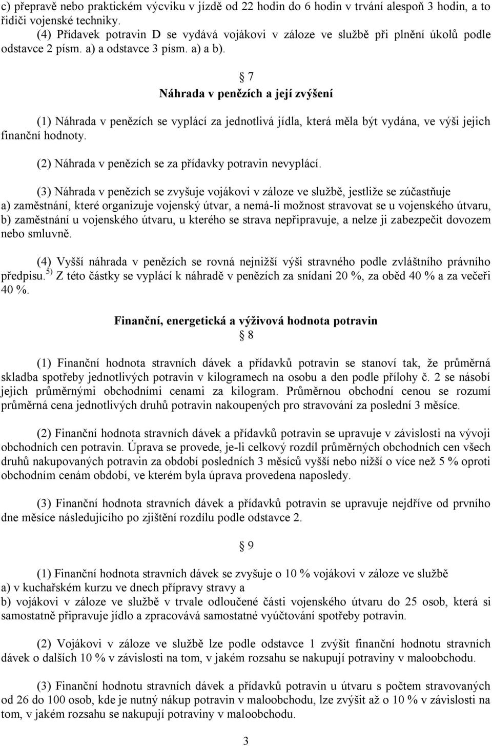 7 Náhrada v penězích a její zvýšení (1) Náhrada v penězích se vyplácí za jednotlivá jídla, která měla být vydána, ve výši jejich finanční hodnoty.