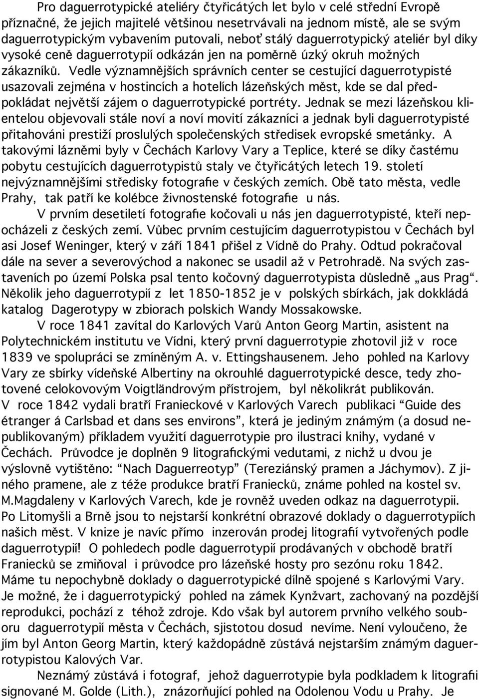 Vedle významnějších správních center se cestující daguerrotypisté usazovali zejména v hostincích a hotelích lázeňských měst, kde se dal předpokládat největší zájem o daguerrotypické portréty.