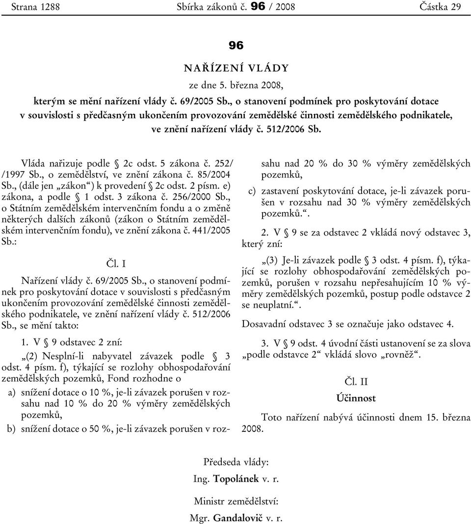 Vláda nařizuje podle 2c odst. 5 zákona č. 252/ /1997 Sb., o zemědělství, ve znění zákona č. 85/2004 Sb., (dále jen zákon ) k provedení 2c odst. 2 písm. e) zákona, a podle 1 odst. 3 zákona č.