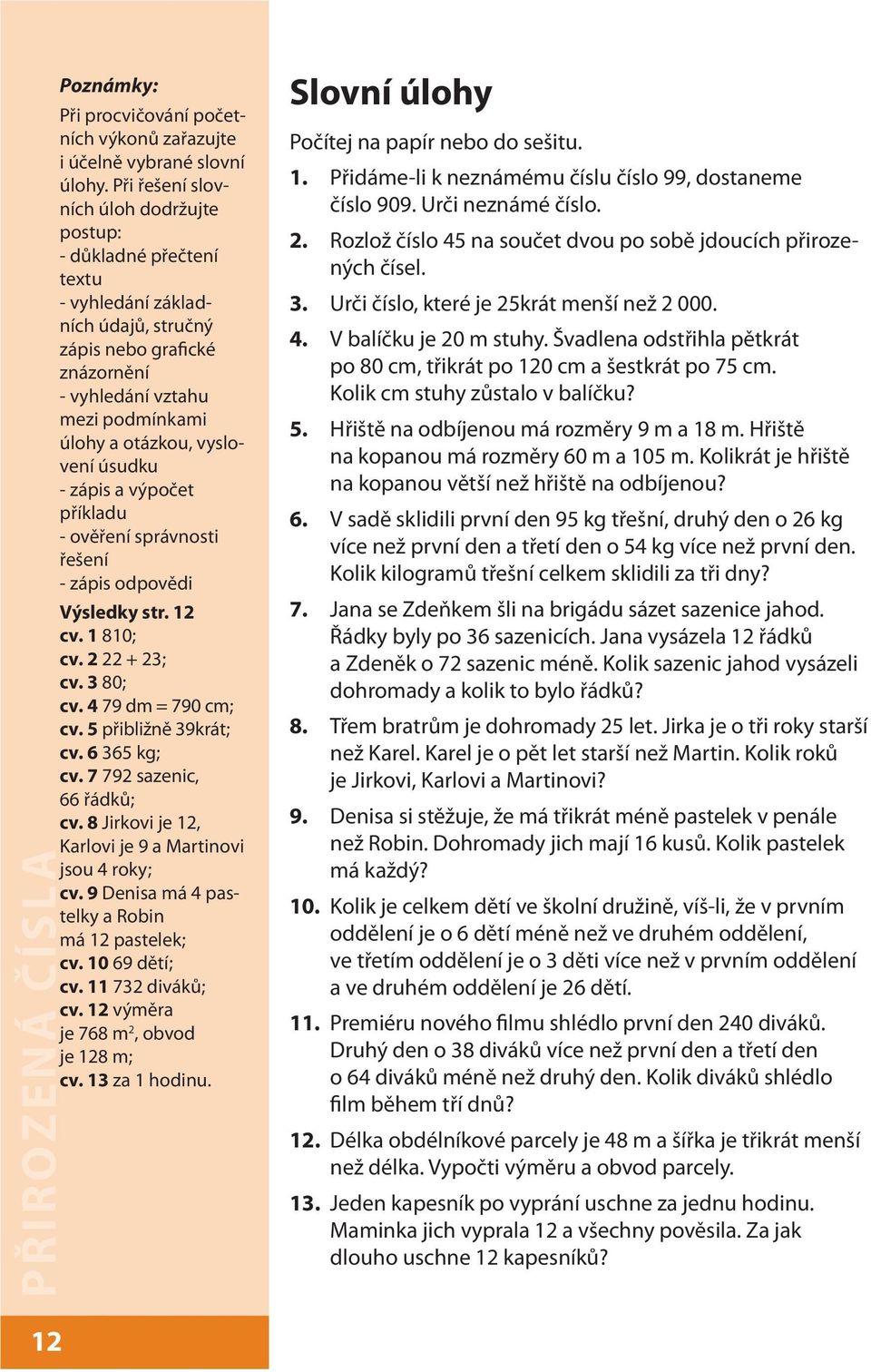 úsudku - zápis a výpočet příkladu - ověření správnosti řešení - zápis odpovědi Výsledky str. 12 cv. 1 810; cv. 2 22 + 23; cv. 3 80; cv. 4 79 dm = 790 cm; cv. 5 přibližně 39krát; cv. 6 365 kg; cv.