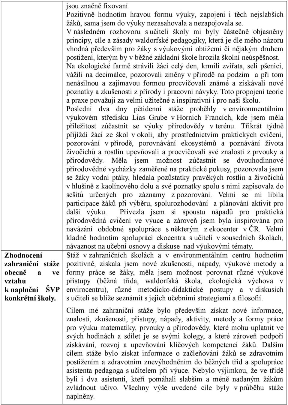 V následném rozhovoru s učiteli školy mi byly částečně objasněny principy, cíle a zásady waldorfské pedagogiky, která je dle mého názoru vhodná především pro žáky s výukovými obtížemi či nějakým