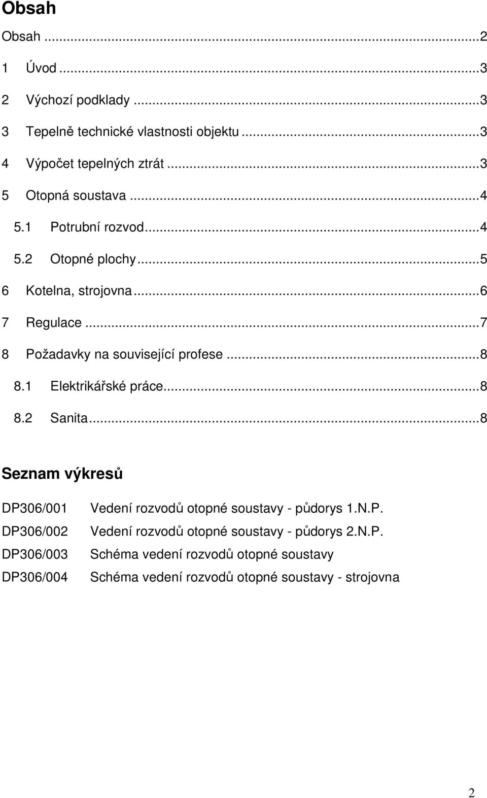 1 Elektrikářské práce...8 8.2 Sanita...8 Seznam výkresů DP306/001 DP306/002 DP306/003 DP306/004 Vedení rozvodů otopné soustavy - půdorys 1.