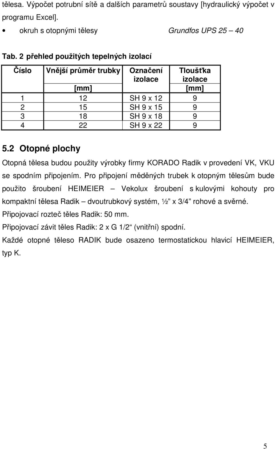 2 Otopné plochy Otopná tělesa budou použity výrobky firmy KORADO Radik v provedení VK, VKU se spodním připojením.