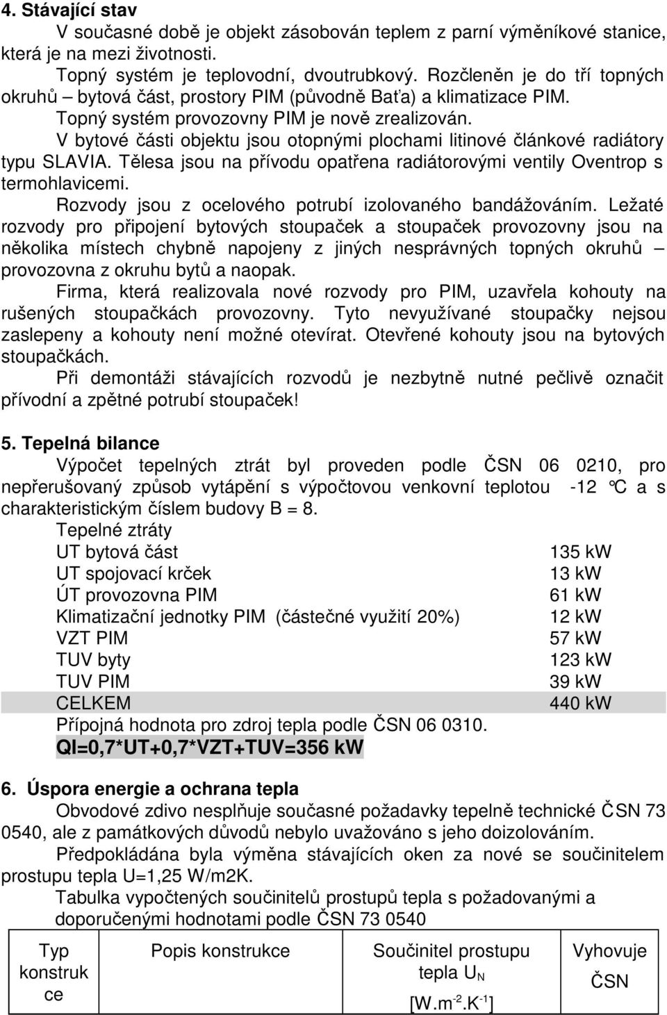 V bytové části objektu jsou otopnými plochami litinové článkové radiátory typu SLAVIA. Tělesa jsou na přívodu opatřena radiátorovými ventily Oventrop s termohlavicemi.